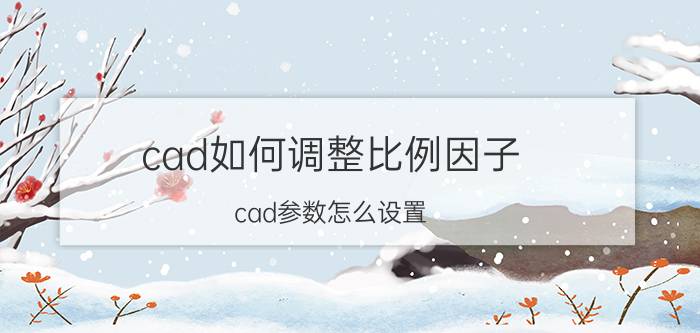 cad如何调整比例因子 cad参数怎么设置？